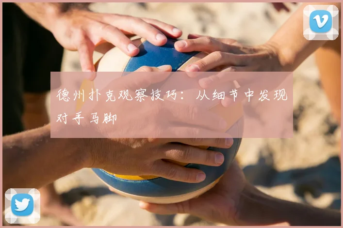 德州扑克观察技巧：从细节中发现对手马脚