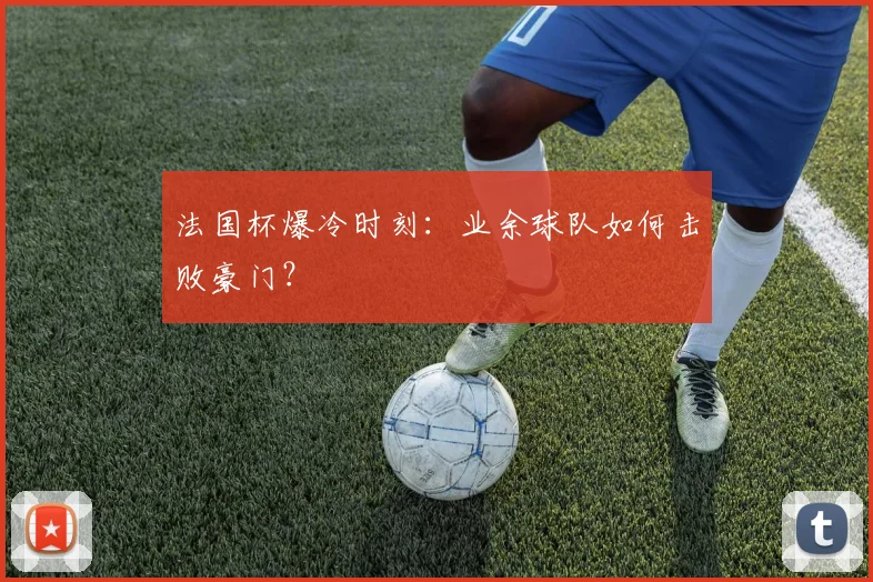 法国杯爆冷时刻：业余球队如何击败豪门？