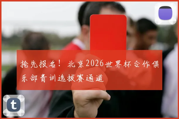 抢先报名！北京2026世界杯合作俱乐部青训选拔赛通道