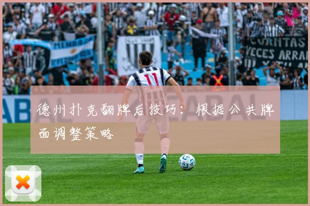 德州扑克翻牌后技巧：根据公共牌面调整策略