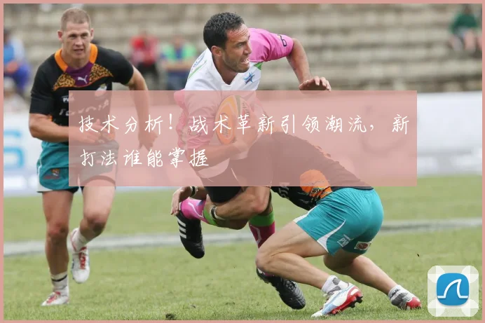 技术分析！战术革新引领潮流，新打法谁能掌握