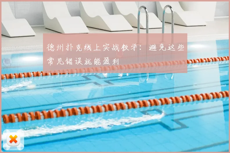 德州扑克线上实战教学：避免这些常见错误就能盈利