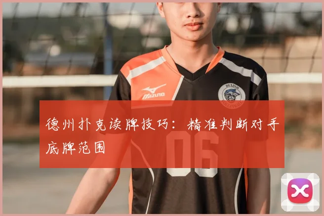 德州扑克读牌技巧：精准判断对手底牌范围