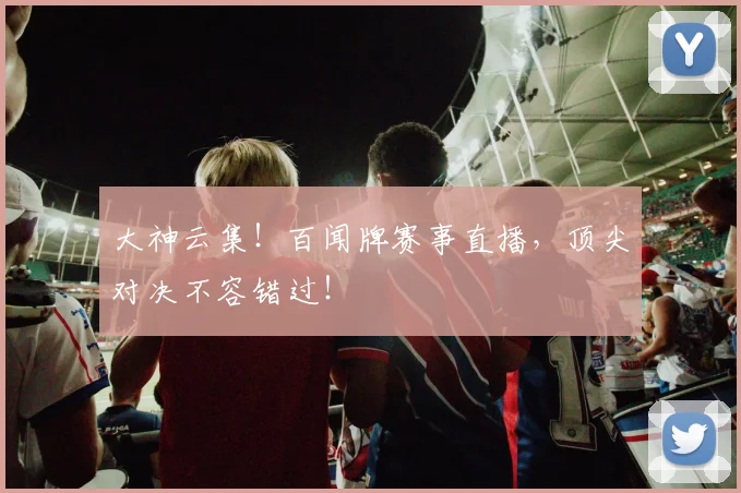 大神云集！百闻牌赛事直播，顶尖对决不容错过！