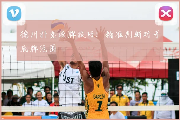 德州扑克读牌技巧：精准判断对手底牌范围