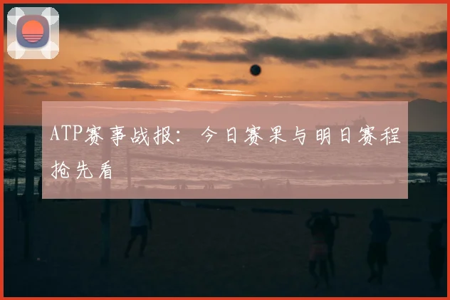 ATP赛事战报:今日赛果与明日赛程抢先看