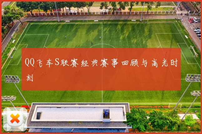 QQ飞车S联赛经典赛事回顾与高光时刻